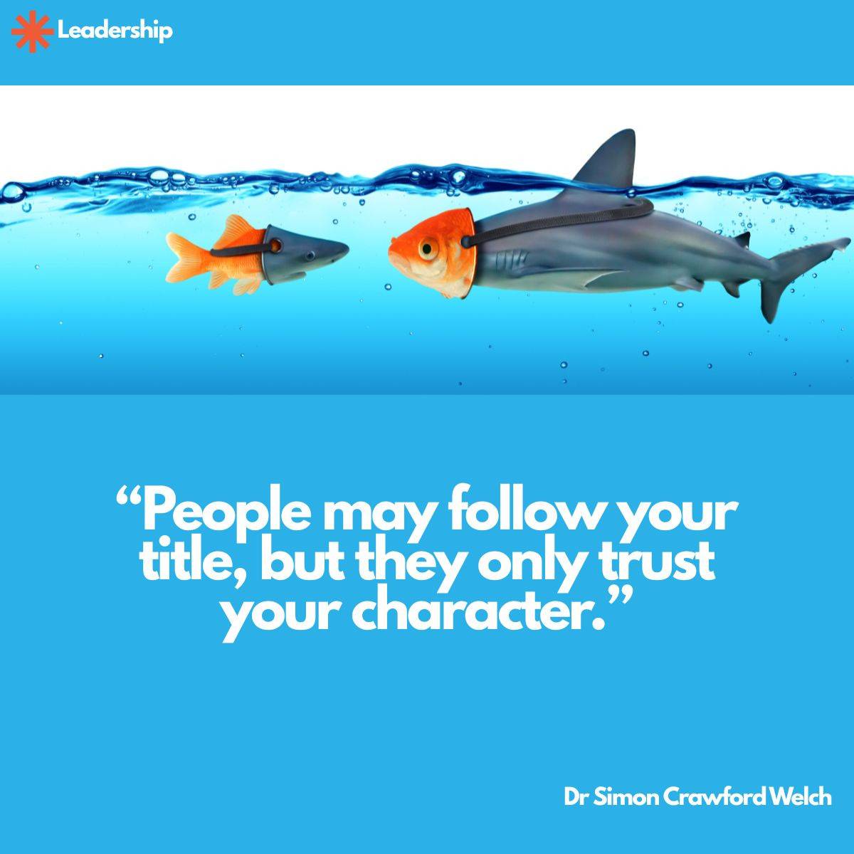 A small goldfish wearing a shark mask swims toward a large shark wearing a goldfish mask in bright blue water, with a Leadership label in the top corner. The image represents the gap between the image a leader projects and who they really are underneath. Quote over the image reads: "People may follow your title, but they only trust your character." By Dr. Simon Crawford Welch.