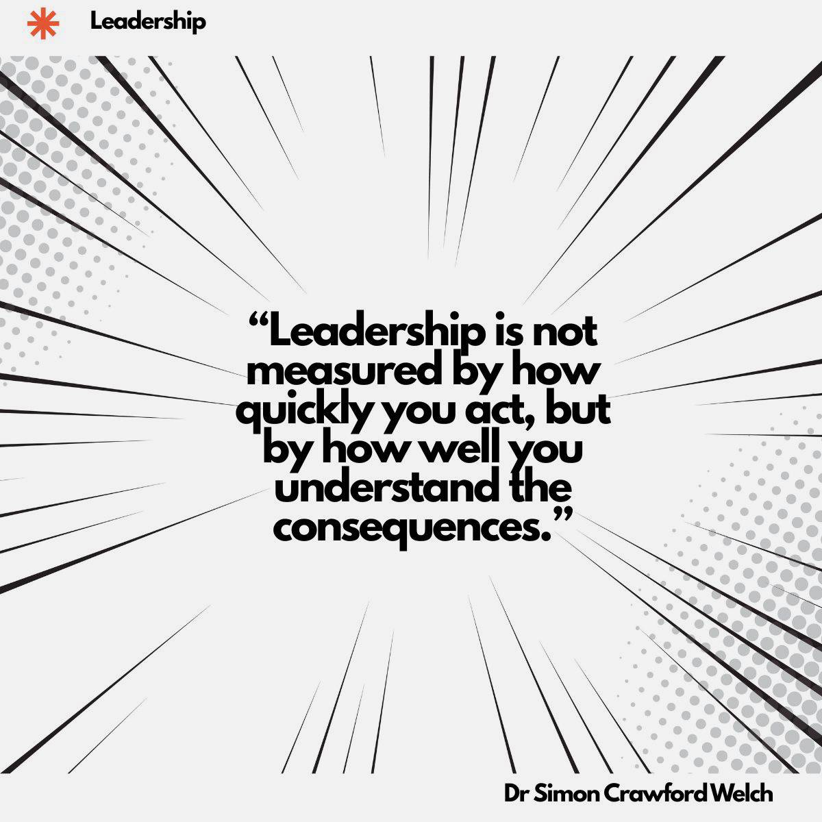A bold comic-style radial burst of black lines and halftone dot patterns on a white background, creating a dramatic sense of impact and urgency. The concept challenges leaders to prioritise depth of understanding over speed of action. "Leadership is not measured by how quickly you act, but by how well you understand the consequences." By Dr. Simon Crawford Welch