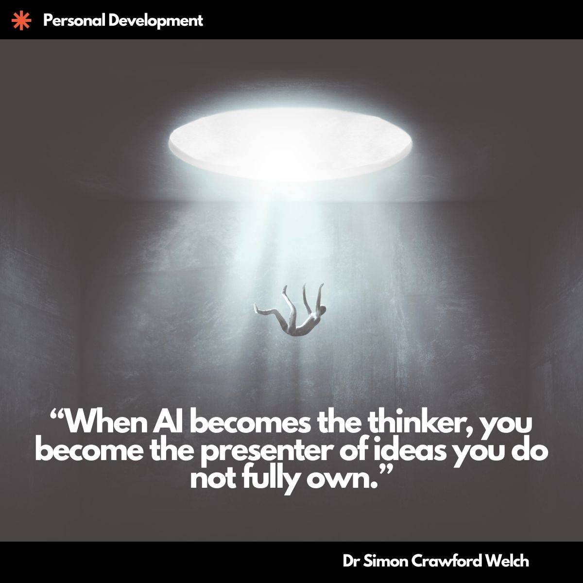 A small human figure falls through a beam of bright white light streaming down from a circular opening above into a dim grey concrete chamber, with arms outstretched and the body suspended mid-air. The image illustrates the concept of disorientation and loss of intellectual grounding, capturing the unsettling experience of being separated from one's own thinking and pulled into ideas that were not personally generated. Quote over the image reads, "When AI becomes the thinker, you become the presenter of ideas you do not fully own." By Dr. Simon Crawford Welch.