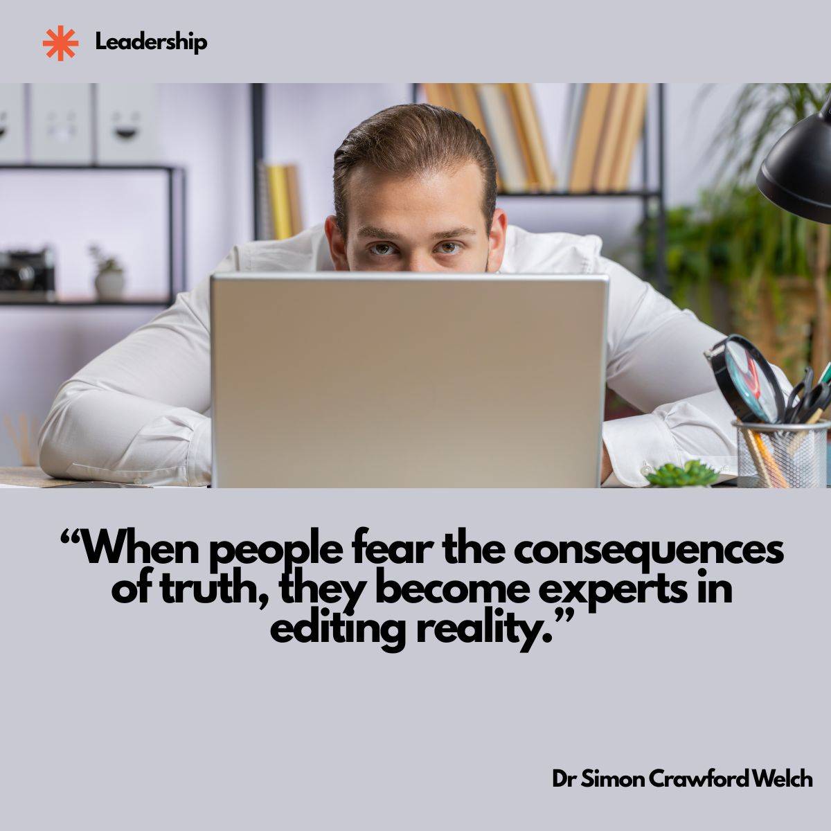 A man in a white shirt peeks over the top of a silver laptop in a home office, only his eyes visible above the screen, with a Leadership label in the top corner. The image represents the hiding and self protection that blame based leadership creates. Quote over the image reads: "When people fear the consequences of truth, they become experts in editing reality." By Dr. Simon Crawford Welch.