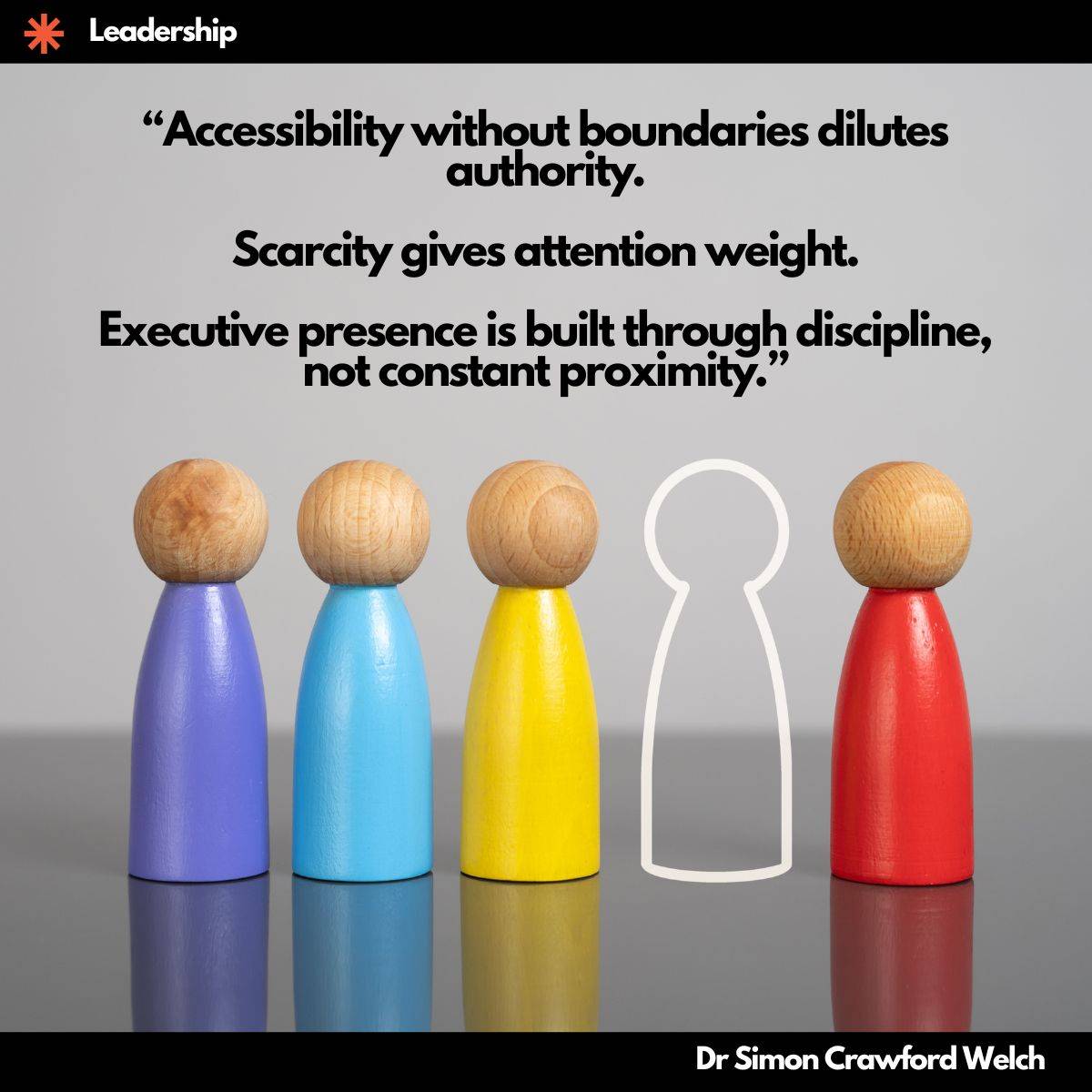 Five wooden peg figures in purple, blue, yellow, white outline, and red standing in a row on a reflective surface. The missing figure (white outline) among colorful peg figures represents the leader who is intentionally absent, showing that selective presence carries more weight than constant availability. The empty space is the most noticeable figure in the row. The quote reads: "Accessibility without boundaries dilutes authority. Scarcity gives attention weight. Executive presence is built through discipline, not constant proximity."