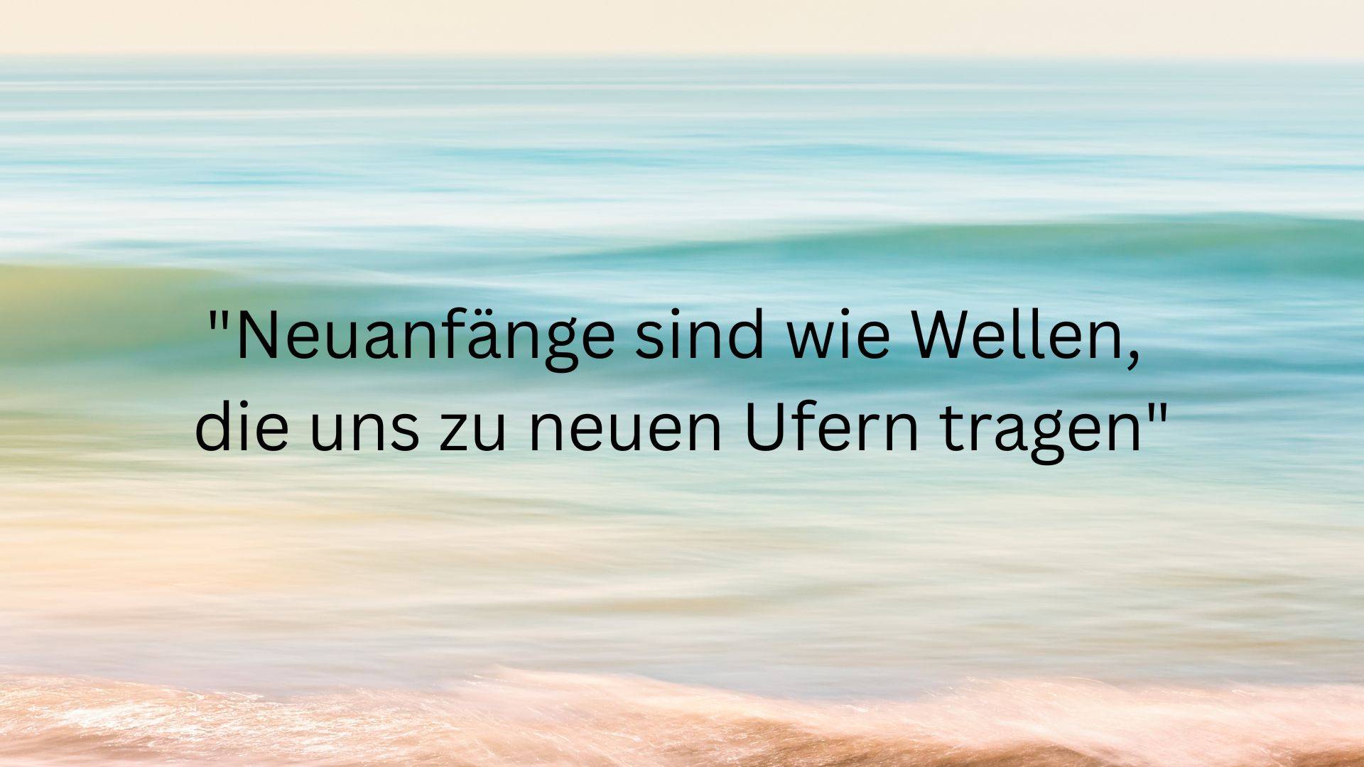 Neuanfänge sind wie Wellen, die uns zu neuen Ufern tragen