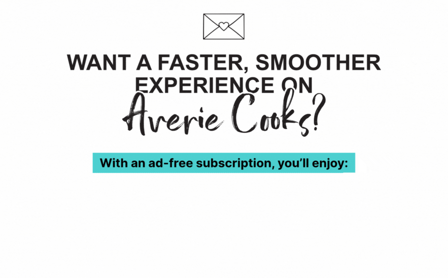 Want a faster, smoother experience on Averie Cooks? | Go Ad-Free Now