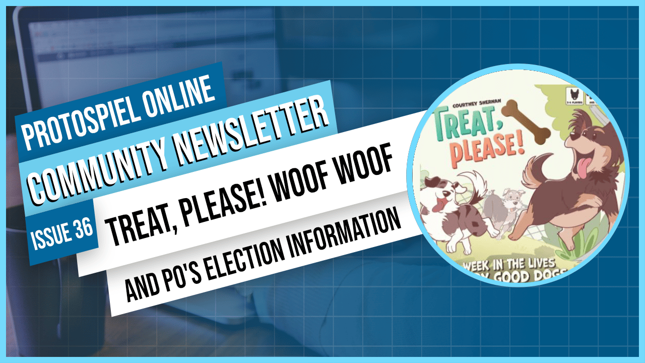 Protospiel Online Community Newsletter Issue 36 - Treat Please! Woof Woof and PO's Election Information -- showing a featured image of the Treat Please! box cover with a couple of adorable doggos