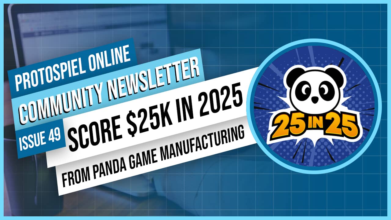 Protospiel Online Community Newsletter Issue 49 Score $25K in 2025 from Panda Game Manufacturing