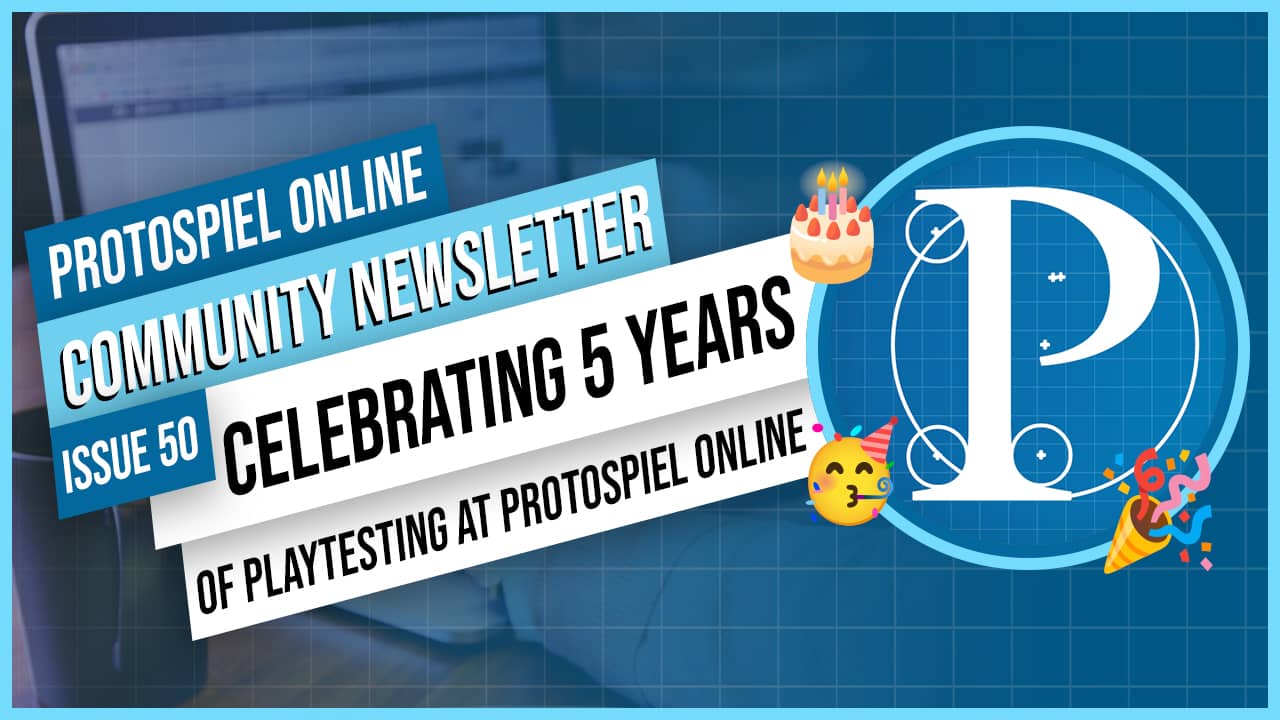 Protospiel Online Community Newsletter Issue 50 - Celebrating 5 years of playtesting at Protospiel Online