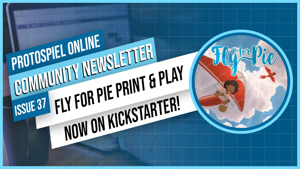 Protospiel Online Community Newsletter Issue 37 - Fly for Pie Print and Play Now on Kickstarter! 