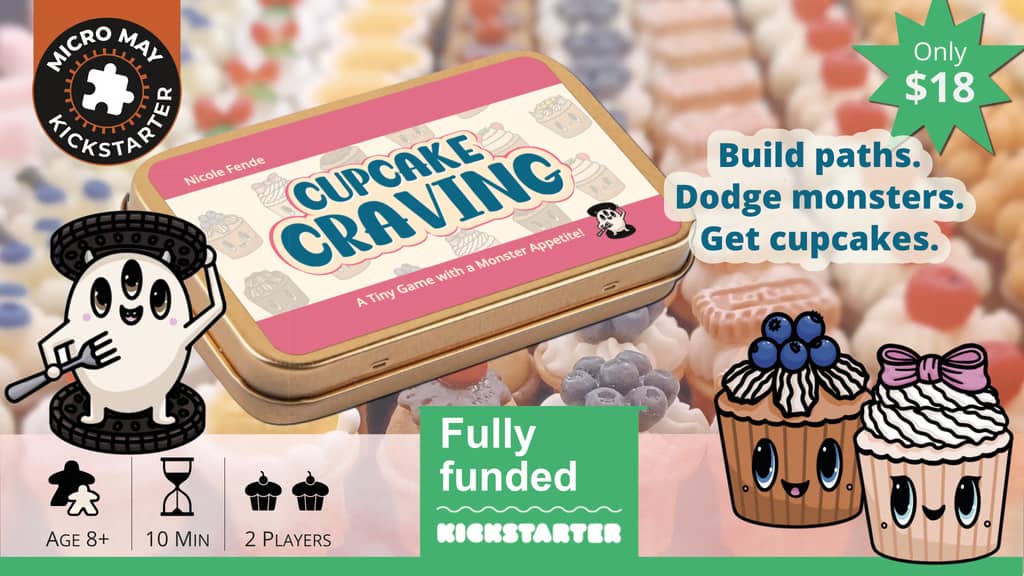 Micro May Kickstarter seal in top left, Cupcake Craving game tin, picture of a cute three-eyed round white monster standing in place of the filling of a chocolate sandwich cookie, anthropomorphic cupcakes, and the gameplay stats of ages 8+, 10 min, 2 players. The graphic says Build paths. Dodge monsters, Get cupcakes. Only $18, Fully funded.