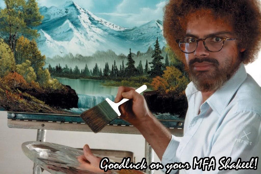 Shakeel Mohamed Photoshopped as Bob Ross (the legendary painter), with the caption: Good luck on your MFA Shakeel! (Created by Nils Brazs)