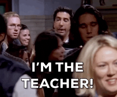 Ross from friends making his way through a crowd yelling "I'm the TEACHER!"