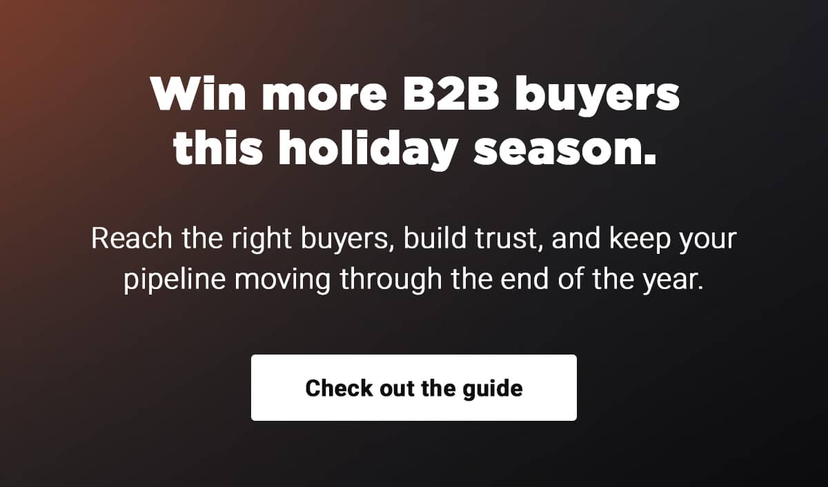 Win more B2B buyers this holiday season   Reach the right buyers, build trust, and keep your pipeline moving through the end of the year.  Check out the guide.