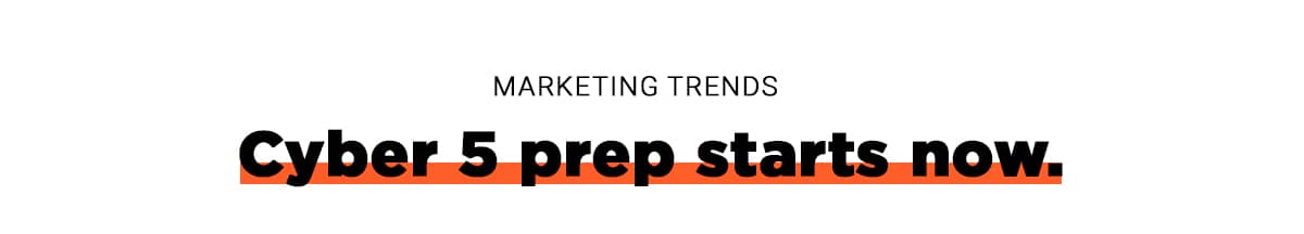 Marketing Trends: Cyber 5 prep starts now.