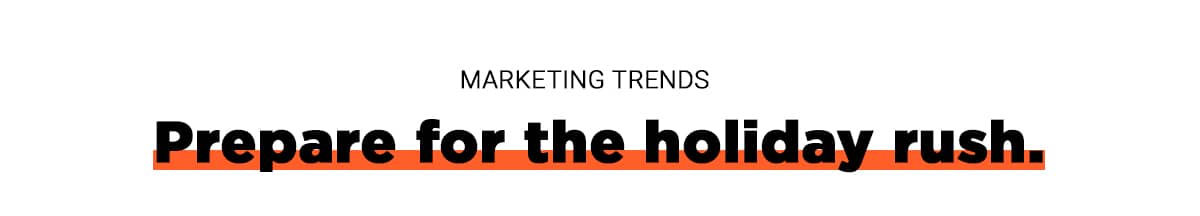 Marketing Trends: Prepare for the holiday rush.