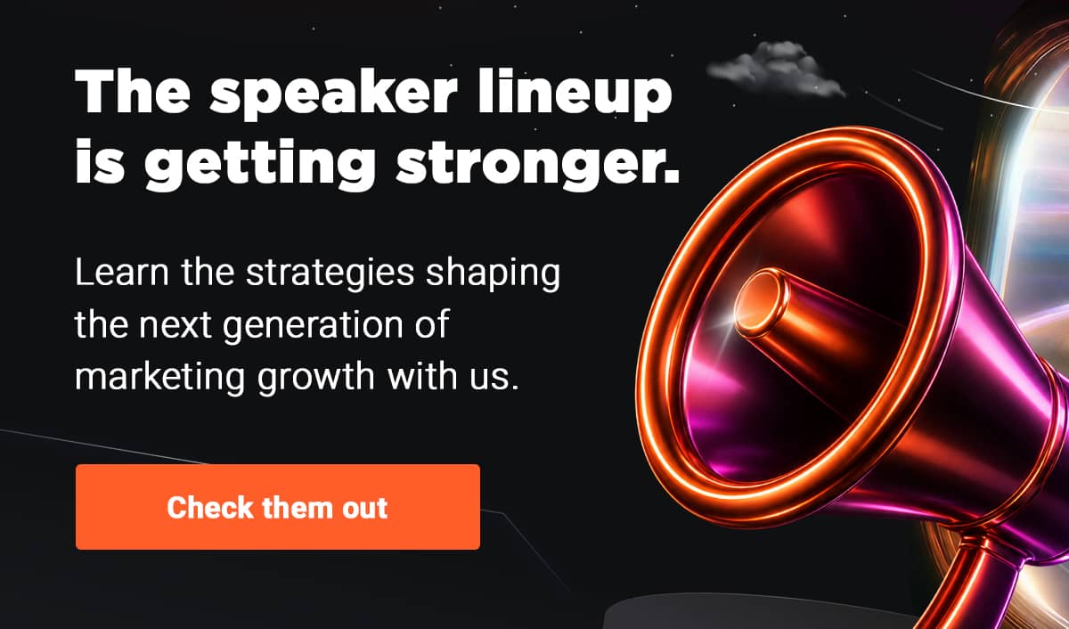 The speaker lineup is getting stronger. Learn the strategies shaping the next generation of marketing growth with us.