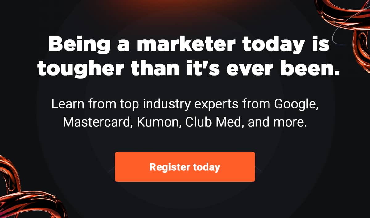 Being a marketer today is tougher than it's ever been.  Learn from top industry experts from Google, Mastercard, Kumon, Club Med, and more.
