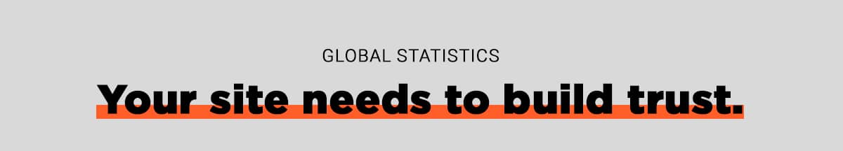 Global Statistics: Your site needs to build trust.