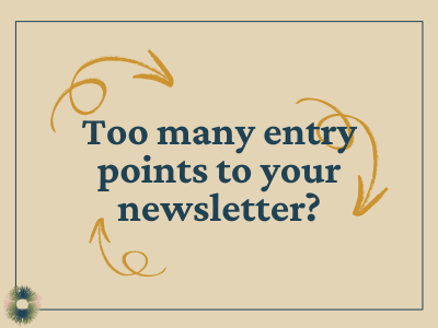 Beige rectangle with the words, "Too many entry points to your newsletter?" In the background are three swirly arrows pointing in different directions.