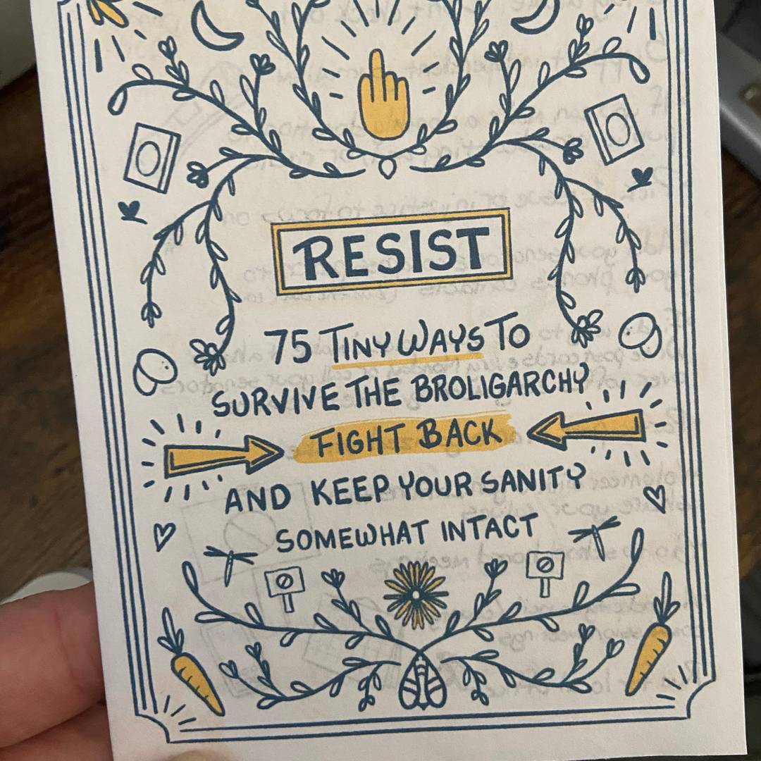 A small paper zine with the title Resist: 75 Tiny ways to survive the broligarchy, fight back, and keep your sanity somewhat intact. The title is surrounded by hand-drawn doodles.