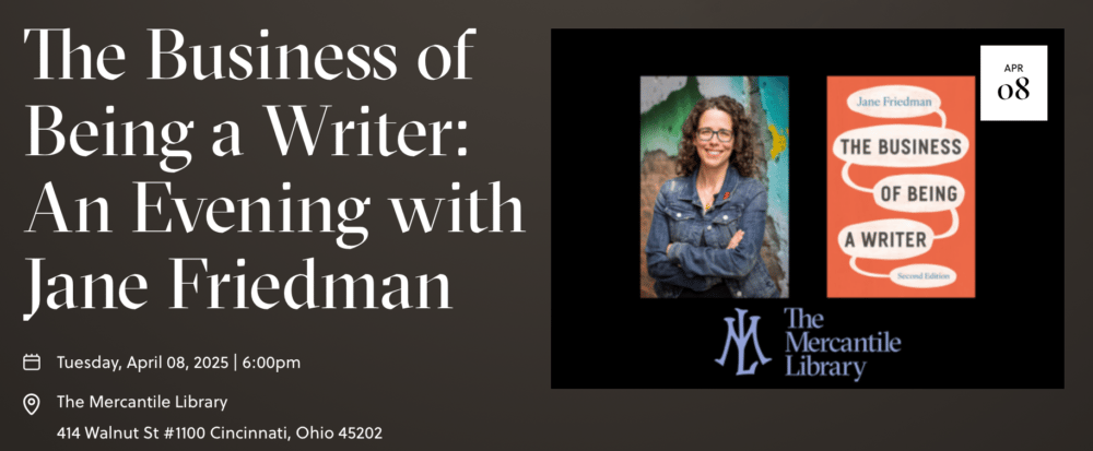 The Business of Being a Writer: An Evening with Jane Friedman. Free event at The Mercantile Library, Cincinnati, Ohio. Tuesday, April 8, 2025, 6 p.m. reception, 6:30 p.m. program.