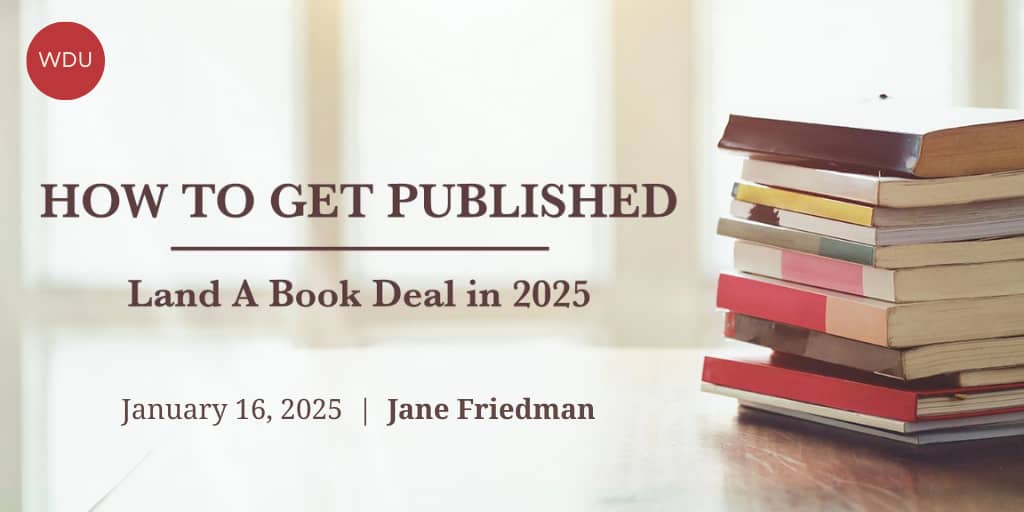 How to Get Published: Land a Book Deal in 2025 with Jane Friedman. $99 webinar hosted by Writers Digest University. Thursday, January 16, 2025. 1 to 3 p.m. Eastern.