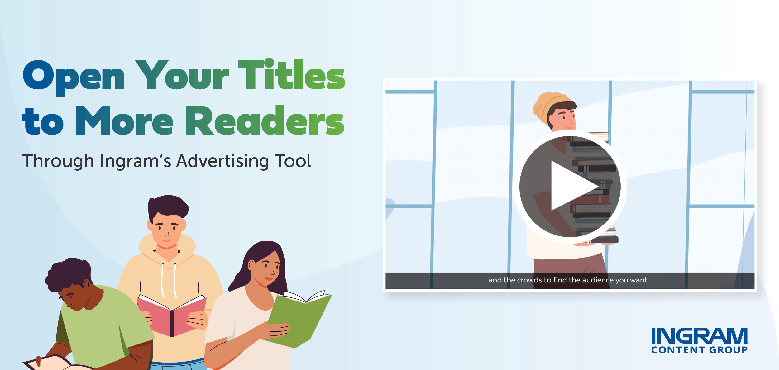 Ingram Content Group. Open your titles to more readers through Ingram's advertising tool.
