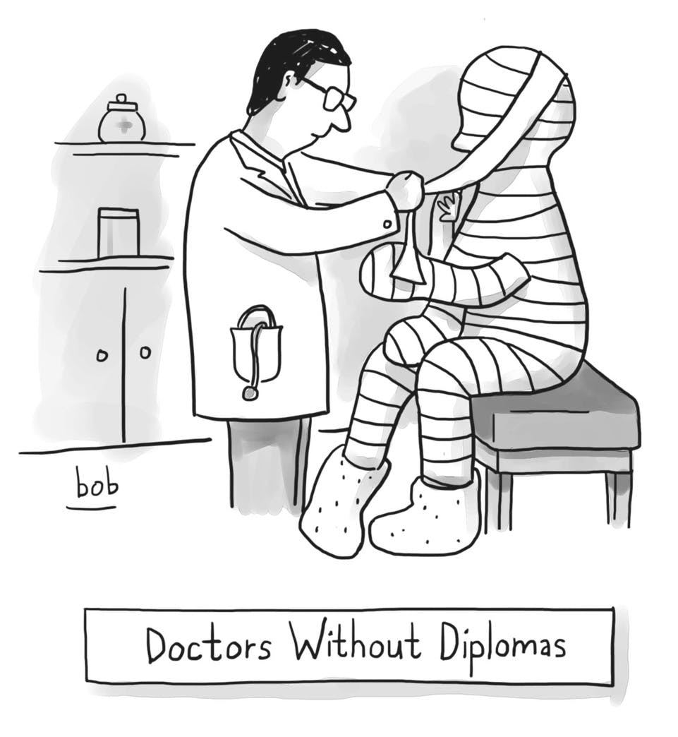 Cartoon by Bob Eckstein. In a medical office, a doctor is bandaging someone from head to toe without leaving even openings for the eyes, nose, or mouth. The caption beneath reads, “Doctors Without Diplomas.”