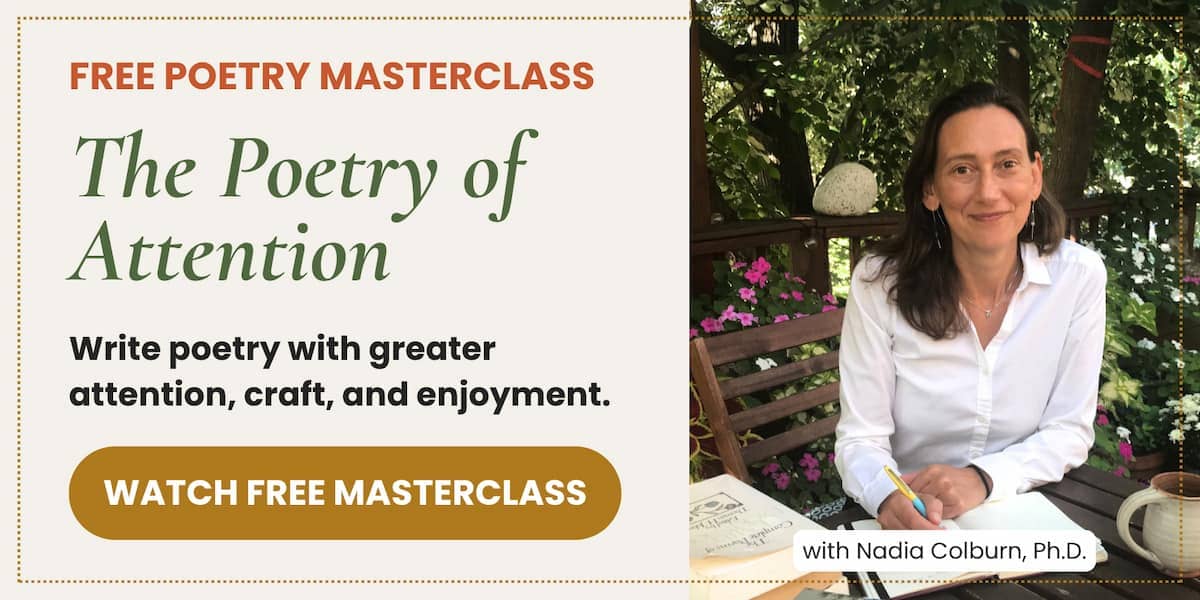 Free poetry masterclass: The Poetry of Attention with Nadia Colburn, Ph.D. Write poetry with greater attention, craft, and enjoyment. Watch free masterclass.
