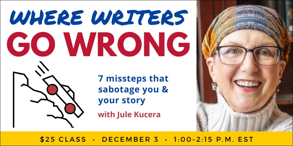 Where Writers Go Wrong with Jule Kucera. $25 webinar. Wednesday, December 3, 2025. 1 p.m. to 2:15 p.m. Eastern. 