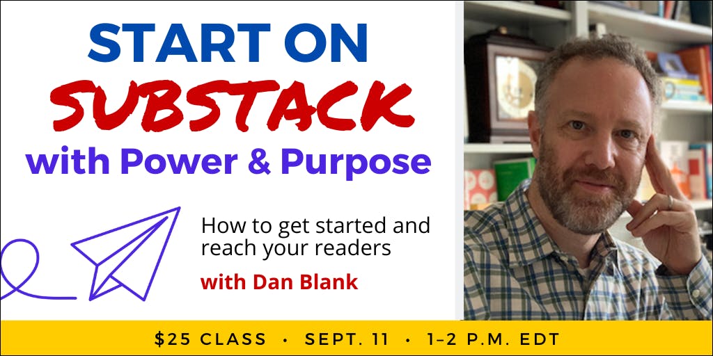 Start on Substack with Power & Purpose with Dan Blank. $25 webinar. Wednesday, September 11, 2024. 1 p.m. to 2 p.m. Eastern.