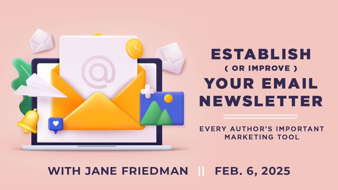 Establish (or Improve) Your Email Newsletter with Jane Friedman. $89 webinar hosted by Writers Digest University. Thursday, February 6, 2025. 1 p.m. to 2:30 p.m. Eastern.