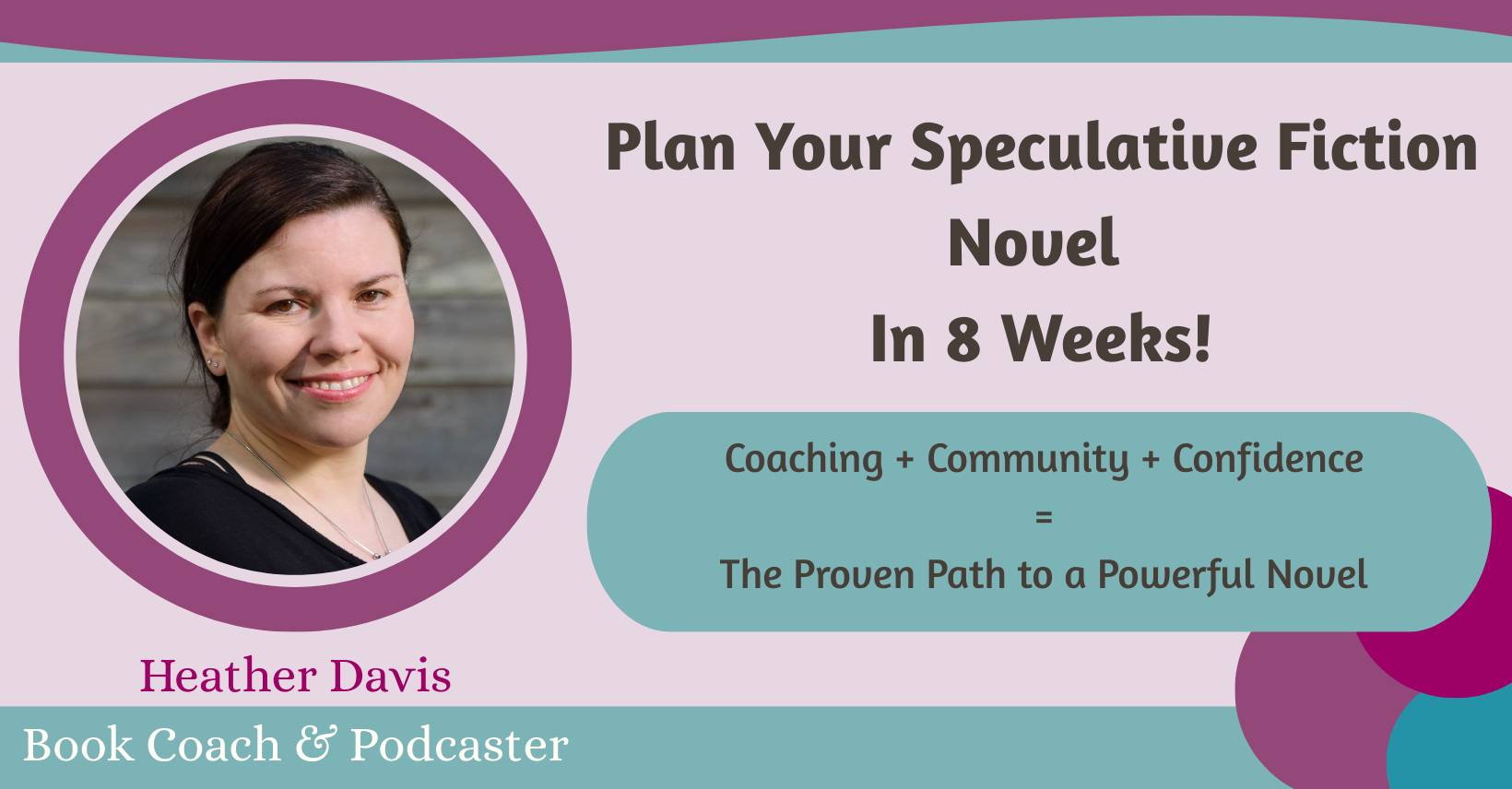 Heather Davis, Book Coach & Podcaster. Plan Your Speculative Fiction Novel in 8 Weeks! Coaching + Community + Confidence = The Proven Path to a Powerful Novel.