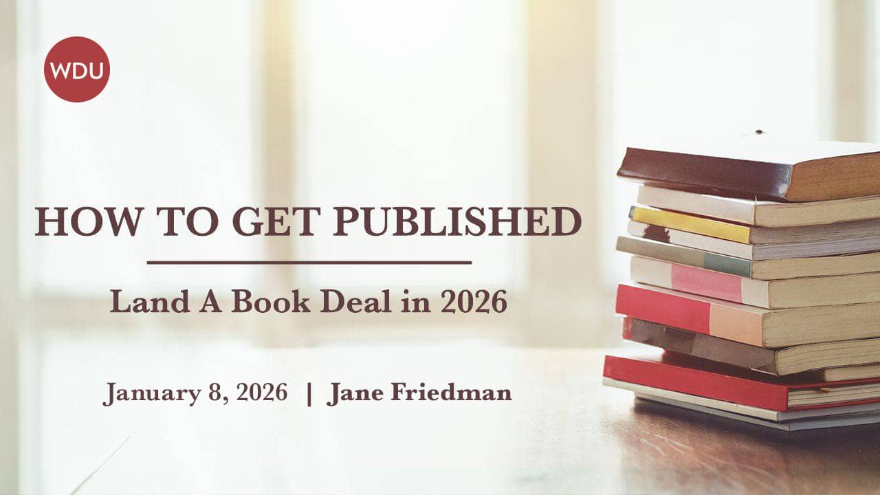 How to Get Published: Land a Book Deal in 2026 with Jane Friedman. $99 webinar hosted by Writers Digest University. Thursday, January 8, 2026. 1 to 3 p.m. Eastern.