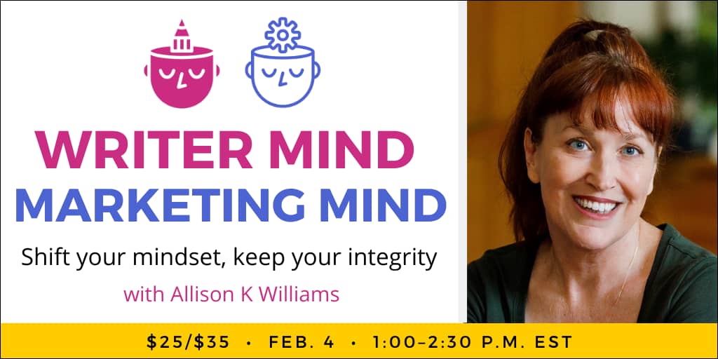 Writer Mind, Marketing Mind with Allison K Williams. $35 webinar ($25 early-bird price). Wednesday, February 4, 2026. 1 p.m. to 2:30 p.m. Eastern.