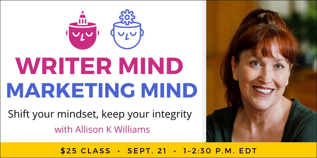 Writer Mind, Marketing Mind with Allison K Williams. $25 webinar. Thursday, September 21, 2023. 1 p.m. to 2:30 p.m. Eastern.