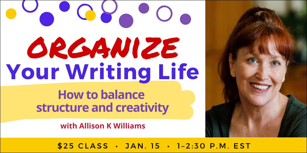 Organize Your Writing Life with Allison K Williams. $25 webinar. Wednesday, January 15, 2025. 1 p.m. to 2:30 p.m. Eastern.