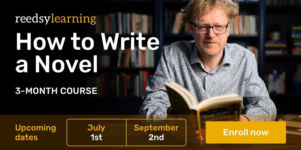 Reedsy Learning: How to Write a Novel. 3-month course. Upcoming dates: July 1st and September 2nd. Enroll now