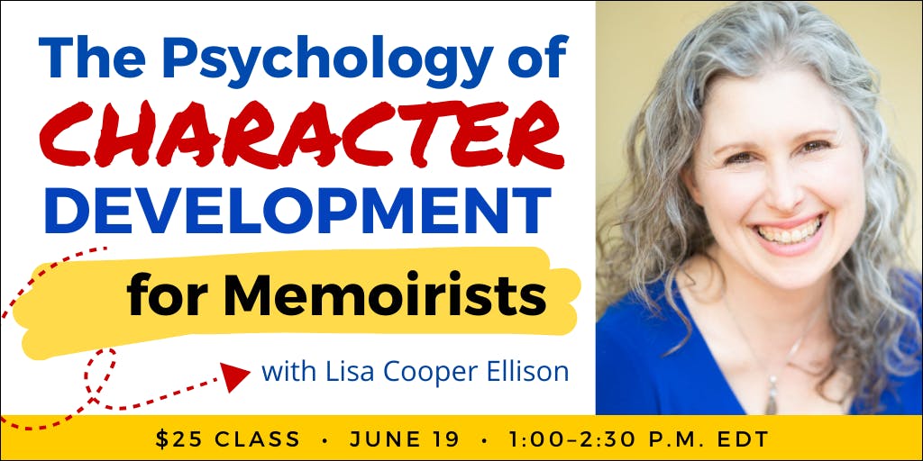 The Psychology of Character for Memoirists with Lisa Cooper Ellison. $25 class. Wednesday, June 19, 2024. 1 p.m. to 2:30 p.m. Eastern.