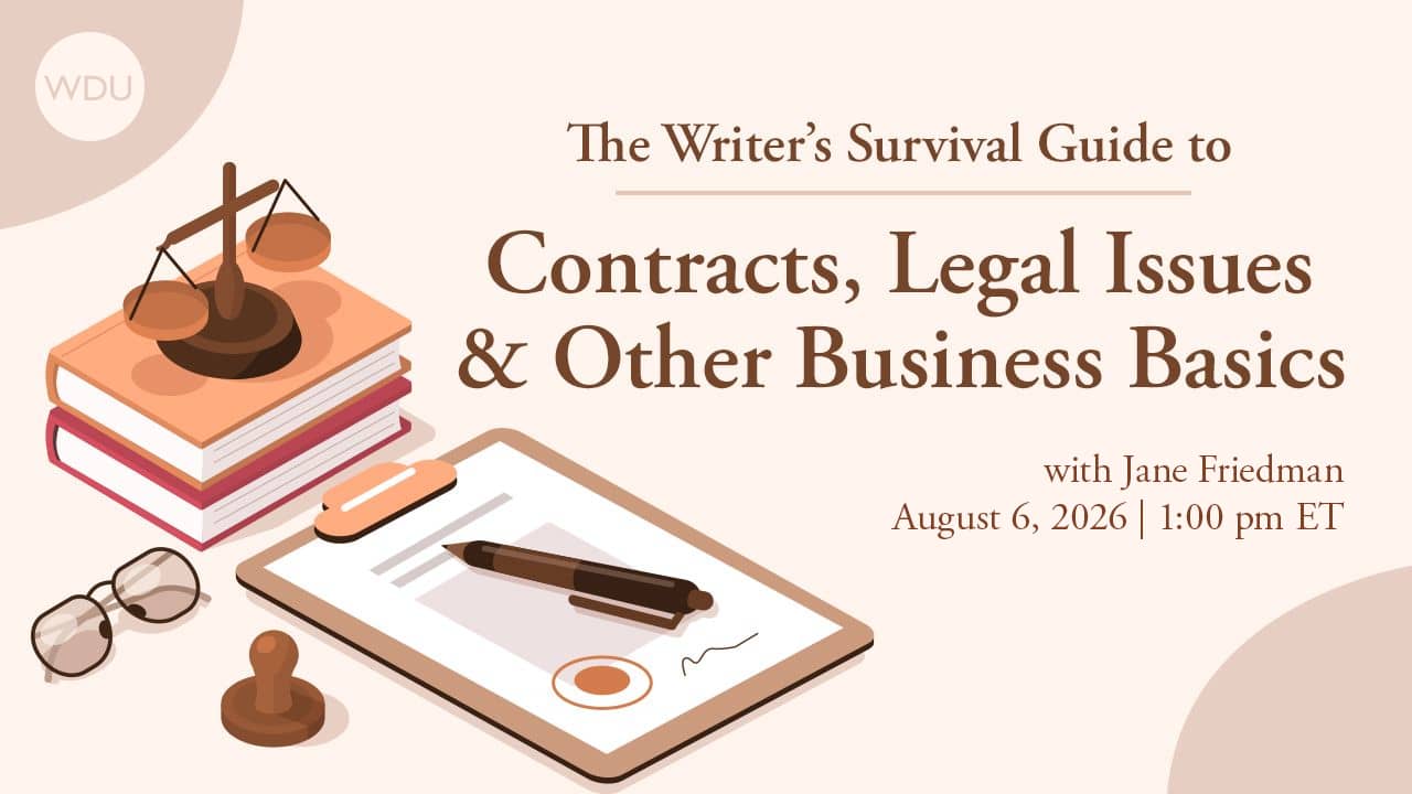 The Writer’s Survival Guide to Contracts, Legal Issues & Other Business Basics. $89 workshop with Jane Friedman, hosted by Writers Digest University. Thursday, August 6, 2026. 1 p.m. to 2:30 p.m. Eastern.