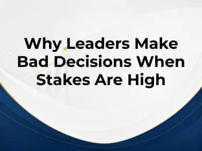 Why Leaders Make Bad Decisions When Stakes Are High