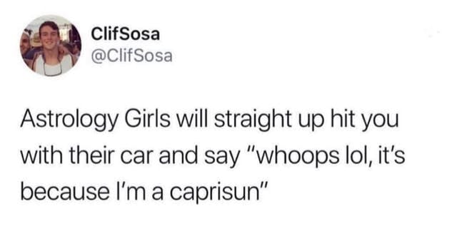 Astrology Girls will straight up hit you with their car and say ”whoops  IoI, it's because I'm a caprisun” - iFunny Brazil