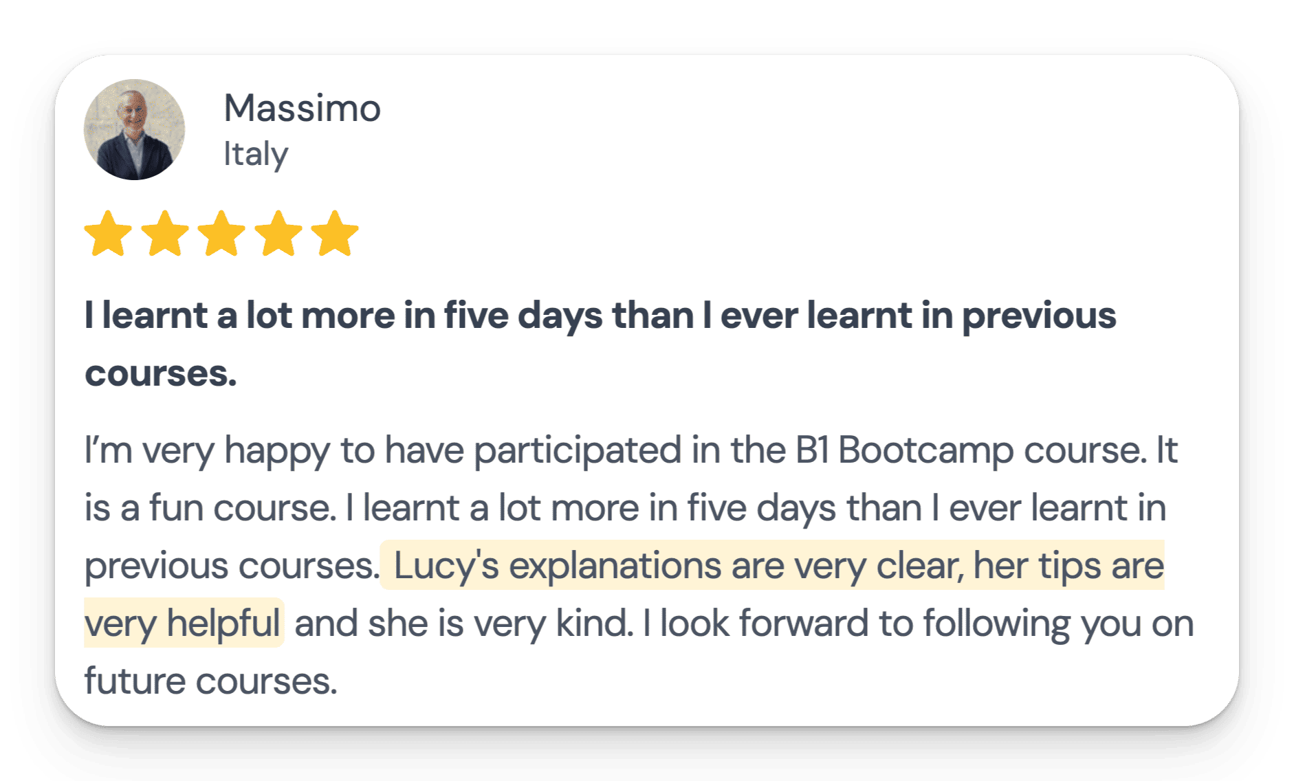 I’m very happy to have participated in the B1 Bootcamp course. It is a fun course. I learnt a lot more in five days than I ever learnt in previous courses. Lucy's explanations are very clear, her tips are very helpful and she is very kind. I look forward to following you on future courses.