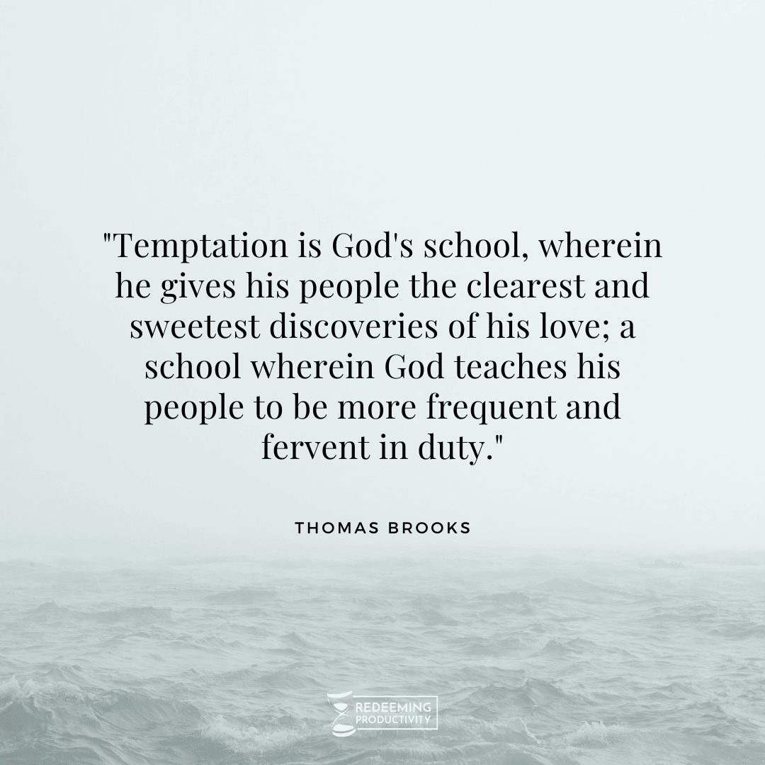 "Temptation is God's school, wherein he gives his people the clearest and sweetest discoveries of his love; a school wherein God teaches his people to be more frequent and fervent in duty." – Thomas Brooks