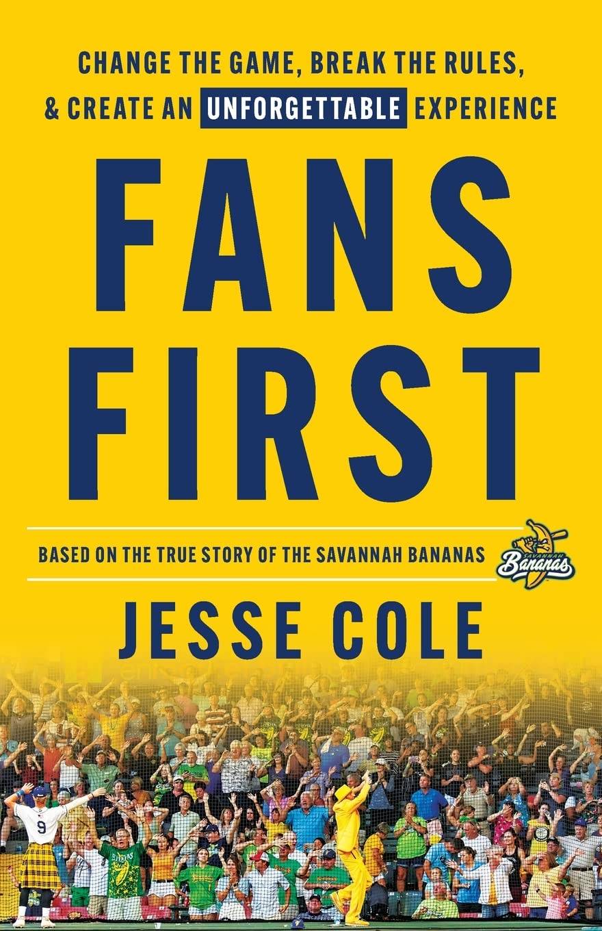 "Fans First" Book Cover by Jesse Cole  A vibrant, energetic book cover that practically leaps off the screen with its bold yellow background—the same signature yellow we saw in the Savannah Bananas baseball team celebration photo! The title "FANS FIRST" dominates the center in massive navy blue letters that don't just suggest but declare its philosophy. Above, a rallying cry in navy announces: "CHANGE THE GAME, BREAK THE RULES, & CREATE AN UNFORGETTABLE EXPERIENCE"—with "UNFORGETTABLE" emphasized in a reversed-out white-on-navy box. Author Jesse Cole's name anchors the bottom in the same confident navy blue. Between these elements runs a thin white line with text stating "BASED ON THE TRUE STORY OF THE SAVANNAH BANANAS" alongside their playful banana logo. The lower portion showcases a jubilant crowd of fans—many sporting yellow and green—cheering wildly behind a protective net, their collective joy forming the perfect visual representation of what happens when you truly put fans first. 