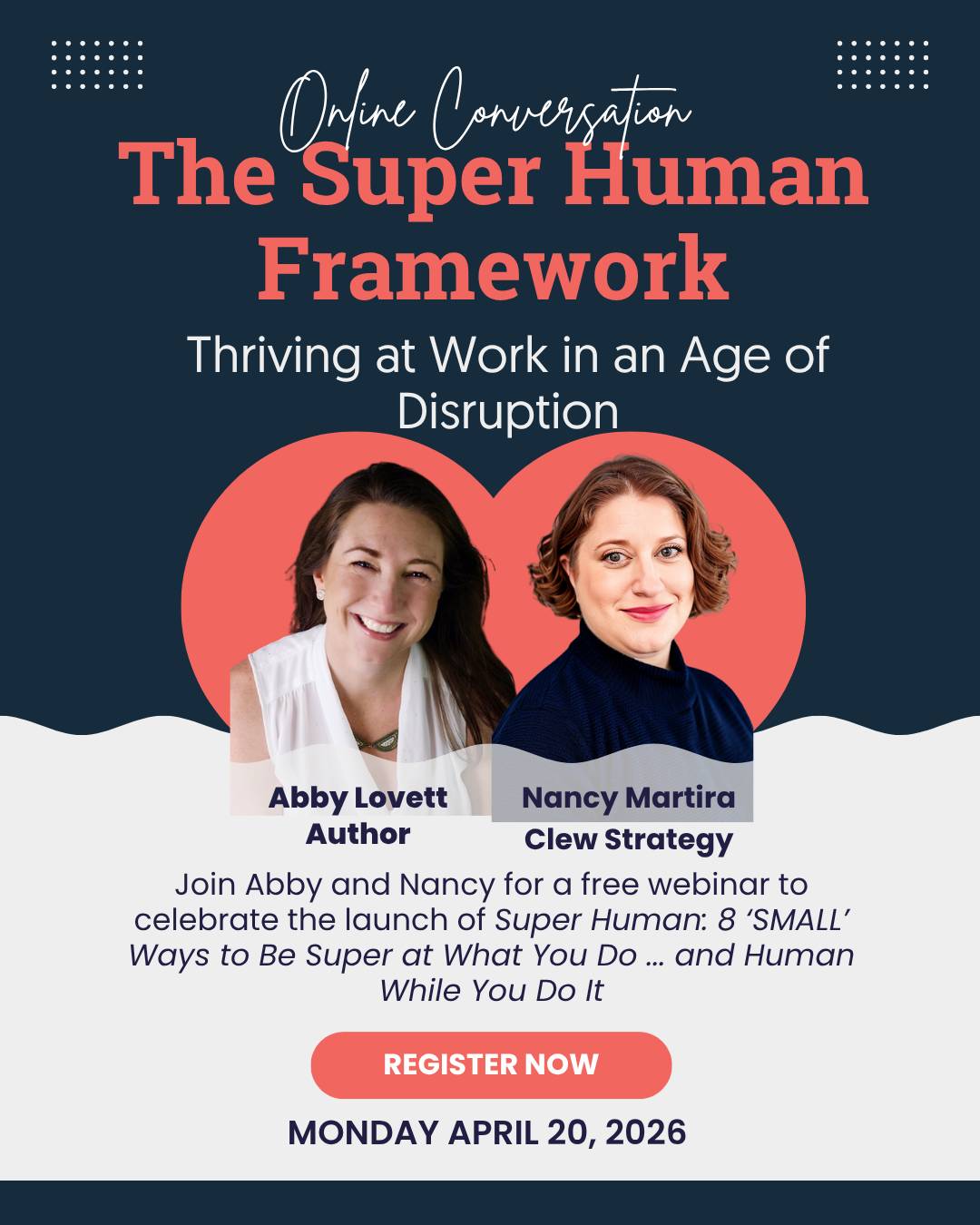 Flyer promoting an online conversation titled The Super Human Framework: Thriving at Work in an Age of Disruption.  Join Abby Lovett, author, and Nancy Martira, Clew Strategy, to celebrate the book launch of Super Human: 8 'SMALL' Ways to Be Super at What You Do ... and Human While You Do It. Link to register for the Zoom webinar. 