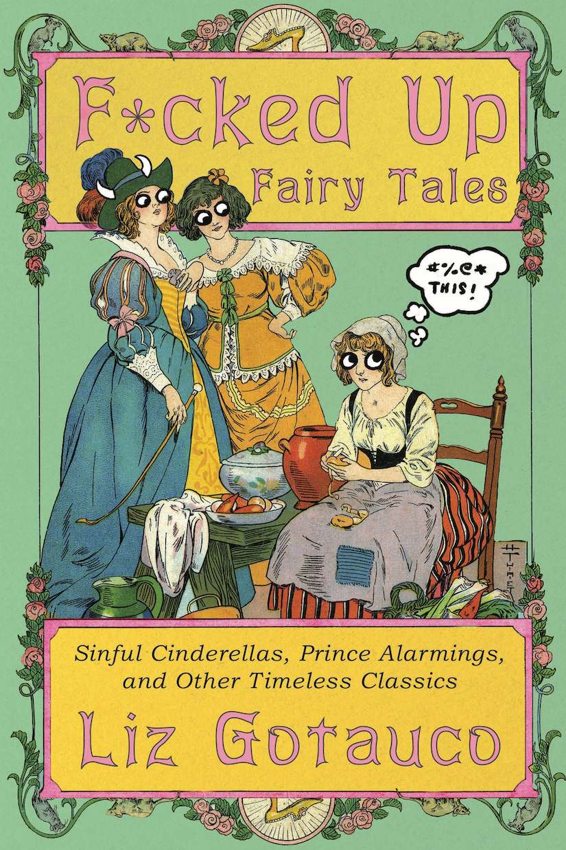 Cover image of F*cked Up Fairy Tales by Liz Gotauco, Illustraed by Jade Gotauco. The subtitle of the book is "Sinful Cinderellas, Prince Alarmings, and Other Timeless Classics." 