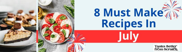 8 Must Make Recipes in July.