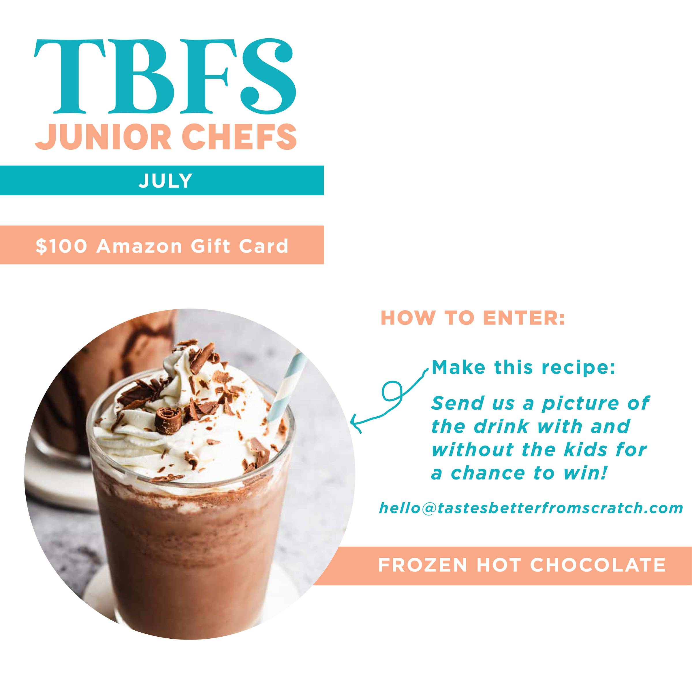TBFS Jr Chefs recipe for July: Frozen Hot Chocolate. How to enter: make the recipe and send us a picture of the drink with and without the kids for a chance to win! Email us at hello@tastesbetterfromscratch.com 