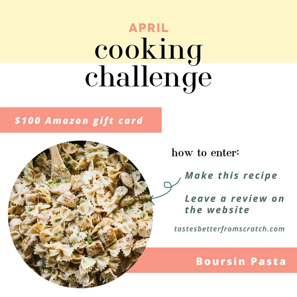 April Cooking Challenge, $100 Amazon Gift Card. How to enter: make Boursin Pasta and leave a review on the website. tastesbetterfromscratch.com 