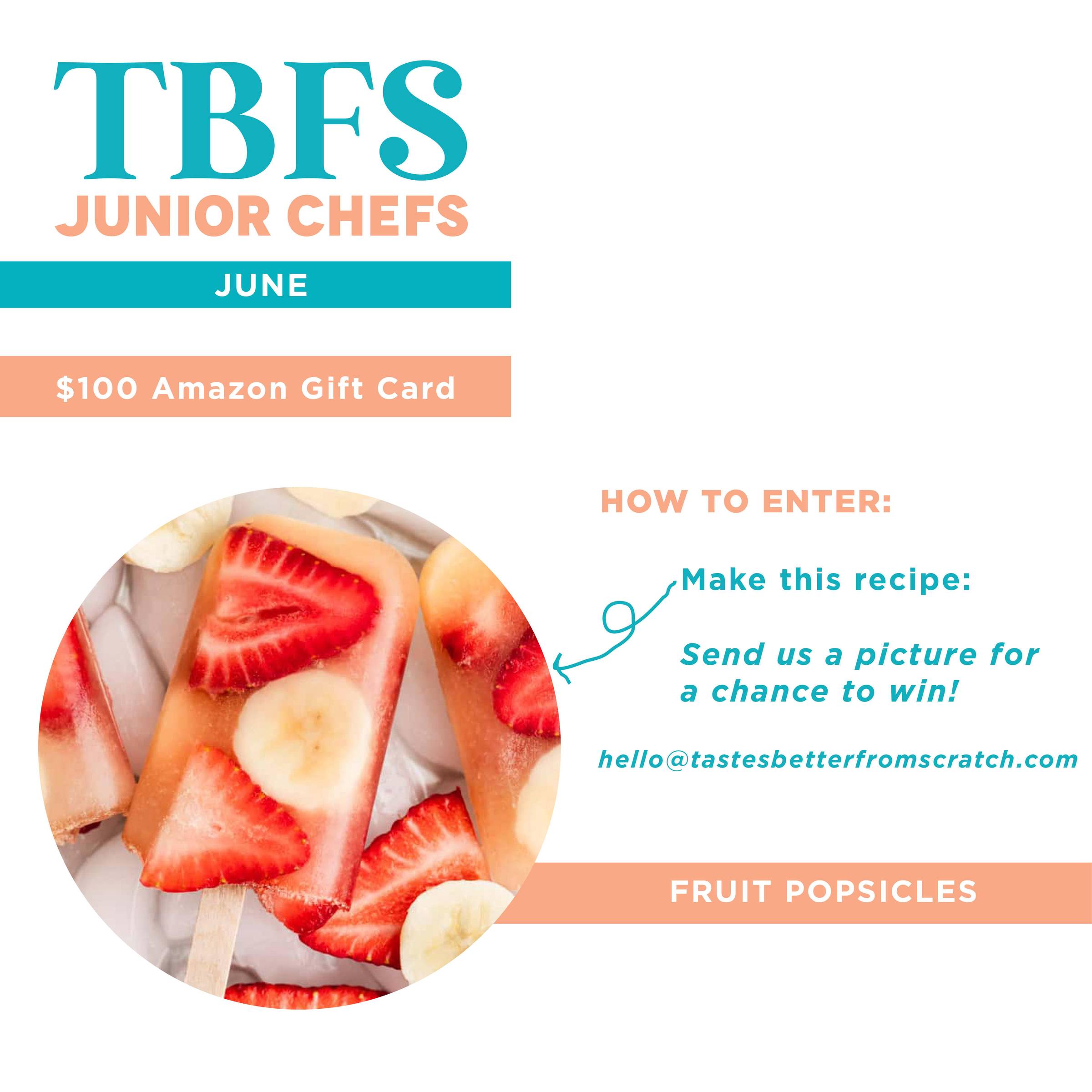 TBFS Jr Chefs June. Win a $100 amazon gift card. Make the recipe and send us a picture for a chance to win. hello@tastesbetterfromscratch.com