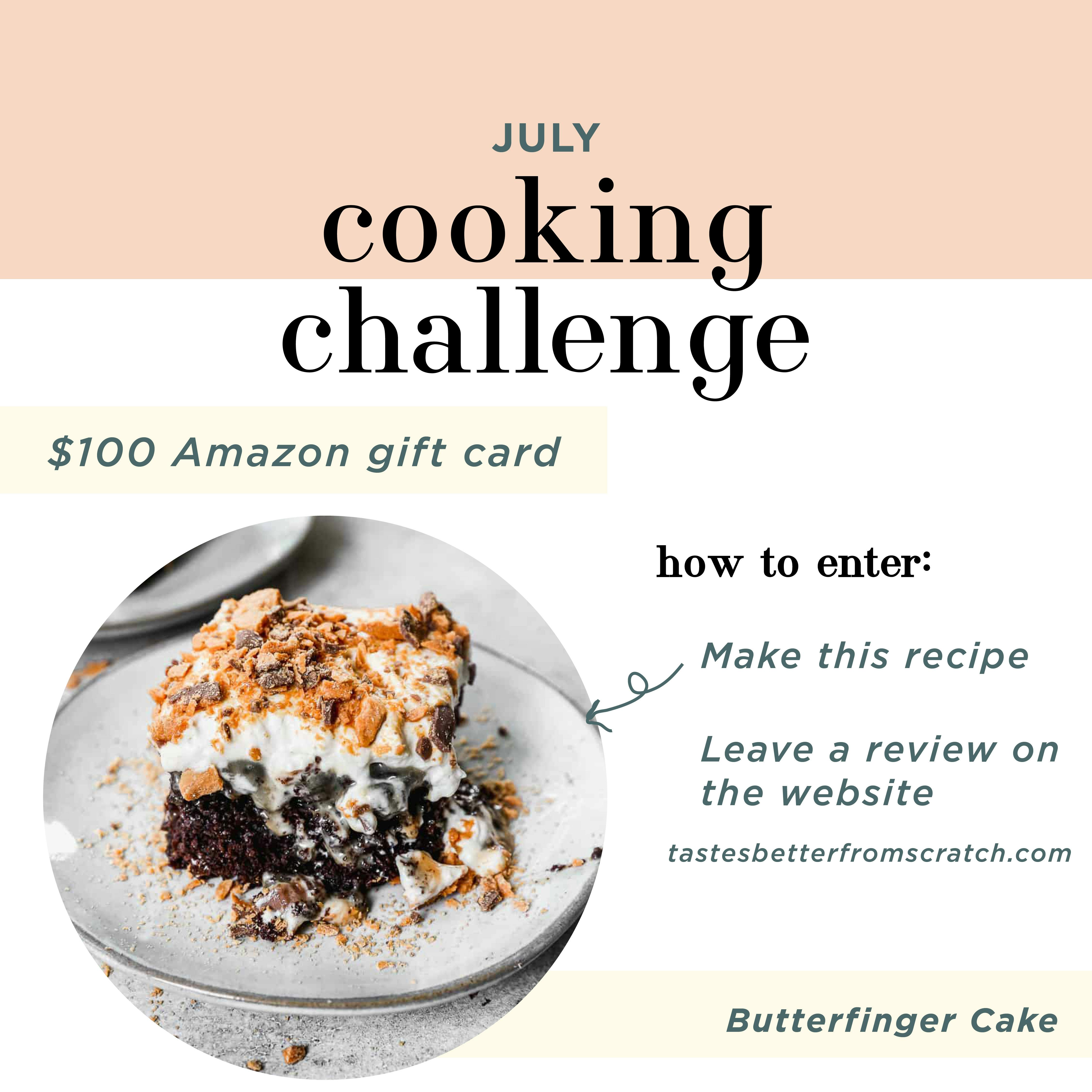 July Cooking Challenge! Win a $100 Amazon gift card. How to enter: make the recipe for butterfinger cake and leave a review on the website www.tastesbetterfromscratch.com 